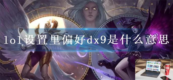 lol设置里偏好dx9是什么意思-第1张图片-零力游戏日记