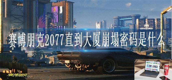 赛博朋克2077直到大厦崩塌密码是什么-第1张图片-零力游戏日记