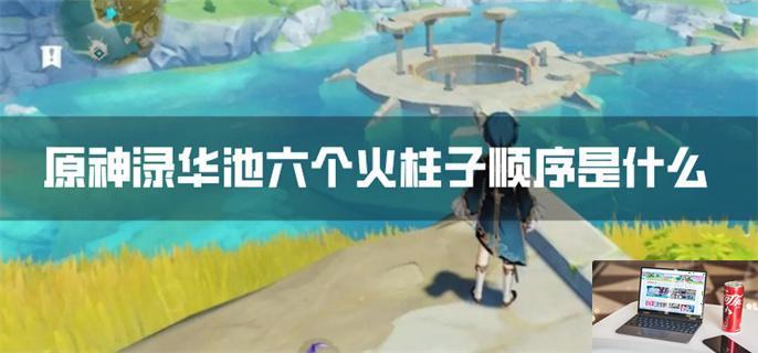 原神渌华池六个火柱子顺序是什么-第1张图片-零力游戏日记
