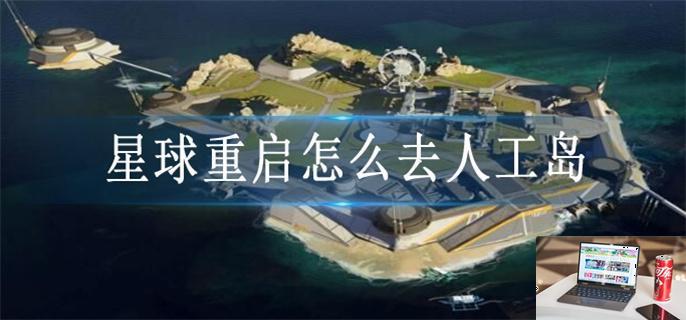 星球重启怎么去人工岛-第1张图片-零力游戏日记
