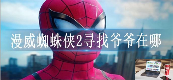 漫威蜘蛛侠2寻找爷爷在哪-第1张图片-零力游戏日记