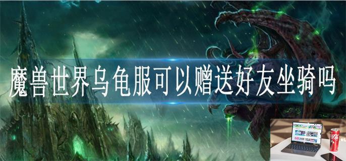 魔兽世界乌龟服可以赠送好友坐骑吗-第1张图片-零力游戏日记