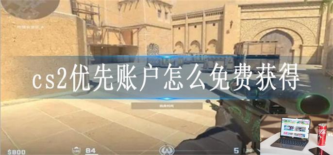 cs2优先账户怎么免费获得-第1张图片-零力游戏日记
