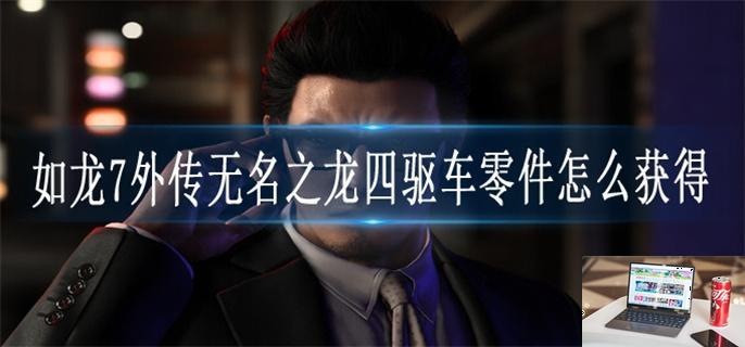 如龙7外传无名之龙四驱车零件怎么获得-第1张图片-零力游戏日记