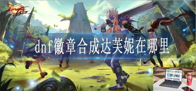 dnf徽章合成达芙妮在哪里-第1张图片-零力游戏日记