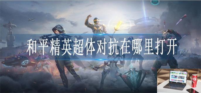 和平精英超体对抗在哪里进-第1张图片-零力游戏日记