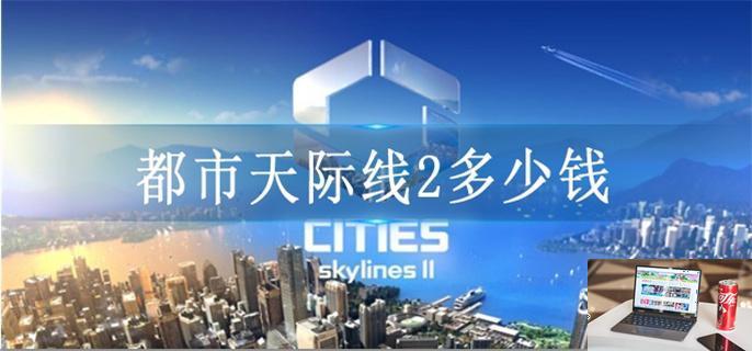 都市天际线2多少钱-第1张图片-零力游戏日记