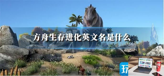 方舟生存进化英文名全程,方舟生存进化英文名是什么-第1张图片-零力游戏日记