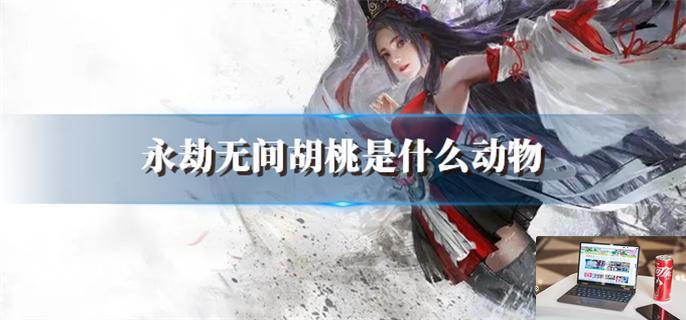 永劫无间胡桃是什么动物-第1张图片-零力游戏日记