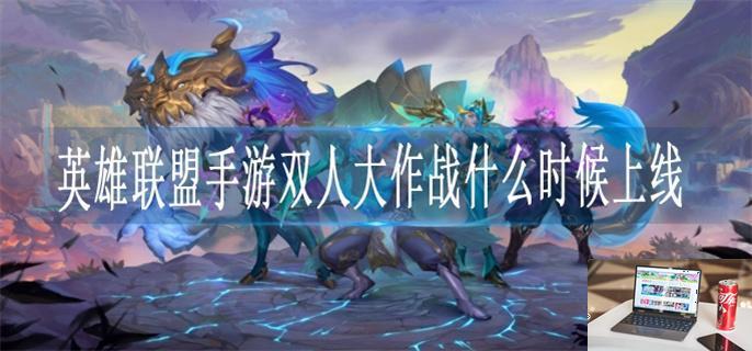 英雄联盟手游双人大作战什么时候上线-第1张图片-零力游戏日记