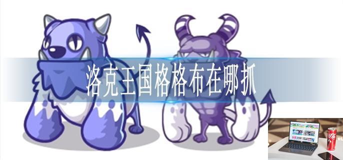 洛克王国格格布在哪抓-第1张图片-零力游戏日记