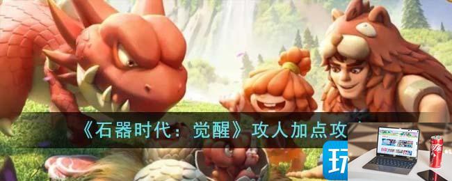 石器时代觉醒攻人怎么加点-第1张图片-零力游戏日记