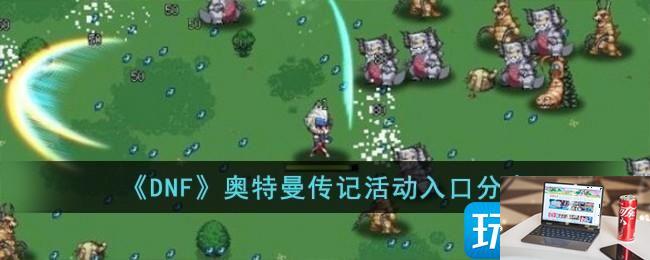 DNF奥特曼传记活动入口地址-第1张图片-零力游戏日记