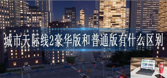 城市天际线2豪华版和普通版有什么区别-第1张图片-零力游戏日记