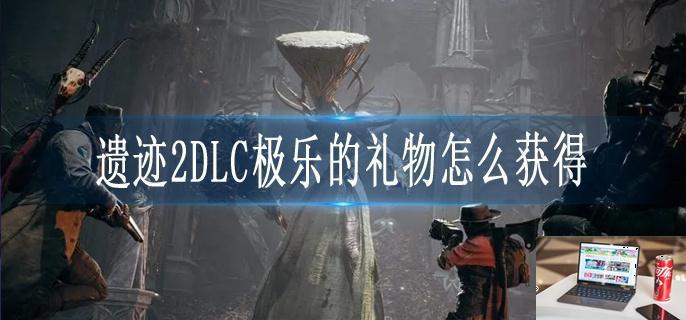 遗迹2DLC极乐的礼物怎么获得-第1张图片-零力游戏日记