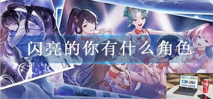 闪亮的你有什么角色-第1张图片-零力游戏日记