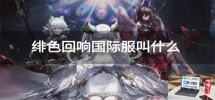 绯色回响国际服叫什么-第1张图片-零力游戏日记