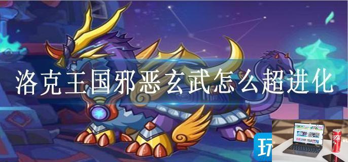 洛克王国邪恶玄武怎么超进化-第1张图片-零力游戏日记