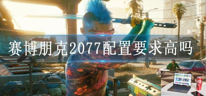 赛博朋克2077配置要求高吗-第1张图片-零力游戏日记