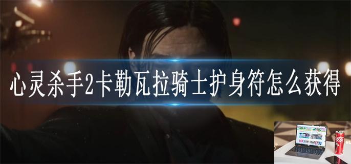 心灵杀手2卡勒瓦拉骑士护身符怎么获得-第1张图片-零力游戏日记