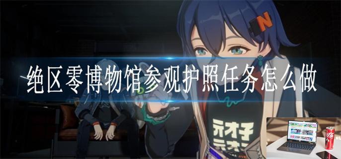 绝区零博物馆参观护照任务怎么做-第1张图片-零力游戏日记