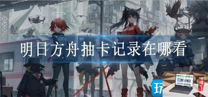 明日方舟抽卡记录在哪看-第1张图片-零力游戏日记