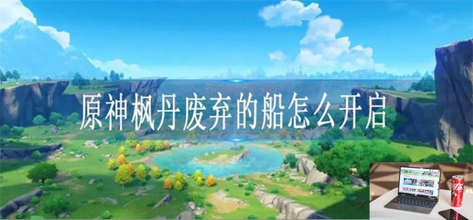 原神枫丹废弃的船怎么开启-第1张图片-零力游戏日记