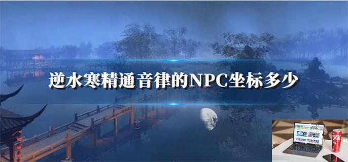 逆水寒精通音律的NPC坐标多少-第1张图片-零力游戏日记