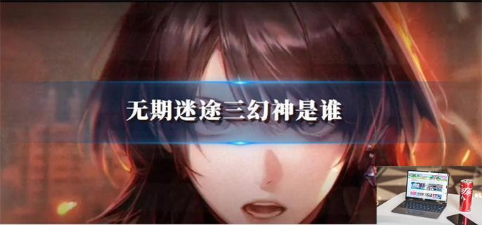 无期迷途三幻神是谁,三幻神介绍-第1张图片-零力游戏日记