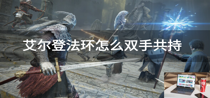 艾尔登法环怎么双手共持-第1张图片-零力游戏日记