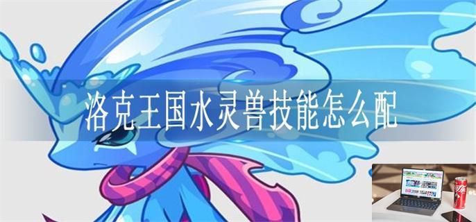 洛克王国水灵兽技能怎么配-第1张图片-零力游戏日记
