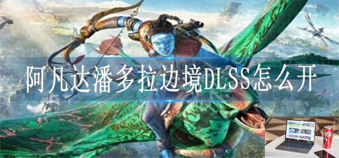 阿凡达潘多拉边境DLSS怎么开-第1张图片-零力游戏日记