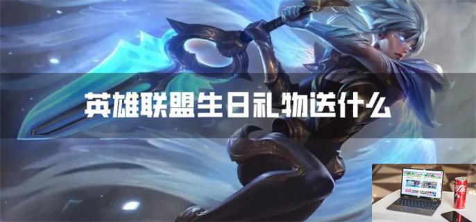 英雄联盟生日礼物送什么-第1张图片-零力游戏日记