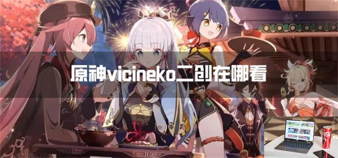 原神vicineko二创在哪看-第1张图片-零力游戏日记
