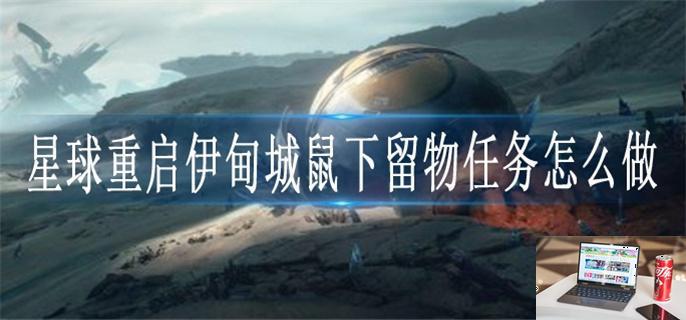 星球重启伊甸城鼠下留物任务怎么做-第1张图片-零力游戏日记