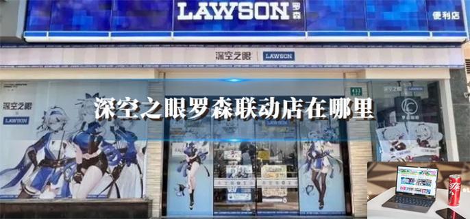 深空之眼罗森联动店在哪里,深空之眼罗森联动线下店位置-第1张图片-零力游戏日记