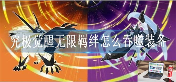 究极觉醒无限羁绊怎么吞噬装备-第1张图片-零力游戏日记