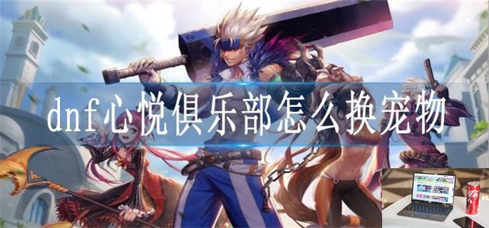 dnf心悦俱乐部怎么换宠物-第1张图片-零力游戏日记