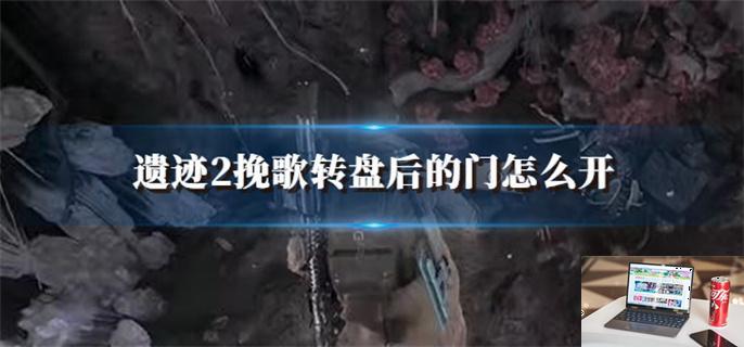 遗迹2挽歌转盘后的门怎么开-第1张图片-零力游戏日记