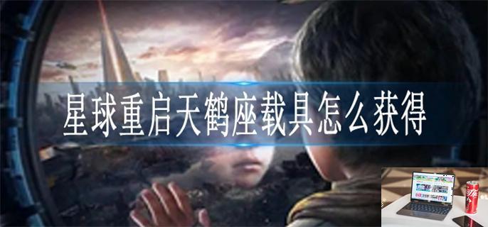 星球重启天鹤座载具怎么获得-第1张图片-零力游戏日记