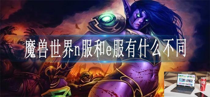 魔兽世界n服和e服有什么不同-第1张图片-零力游戏日记