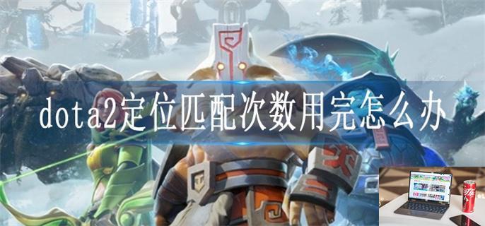 dota2定位匹配次数用完怎么办-第1张图片-零力游戏日记