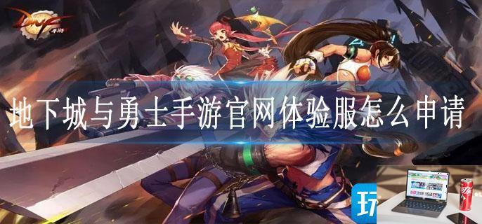 地下城与勇士手游官网体验服怎么申请-第1张图片-零力游戏日记