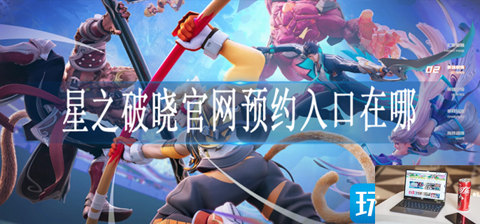 星之破晓在哪预约-第1张图片-零力游戏日记