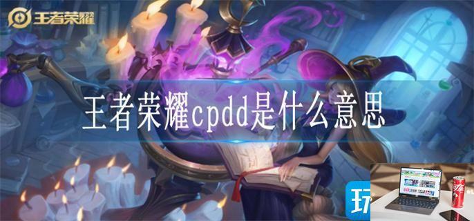 王者荣耀cpdd是什么意思-第1张图片-零力游戏日记