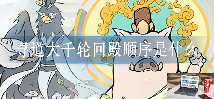 寻道大千轮回殿顺序是什么-第1张图片-零力游戏日记