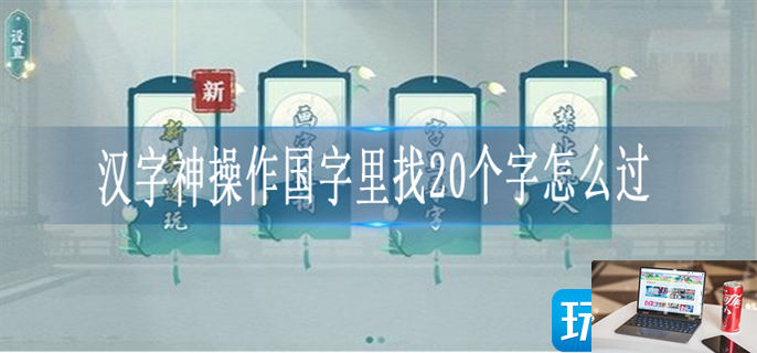 汉字神操作国找出20个字怎么过-第1张图片-零力游戏日记