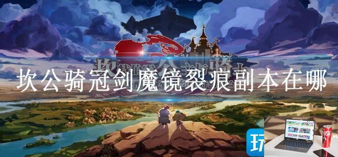 坎公骑冠剑魔镜裂痕副本在哪-第1张图片-零力游戏日记