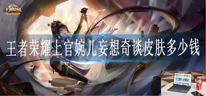 王者荣耀上官婉儿妄想奇谈皮肤多少钱-第1张图片-零力游戏日记