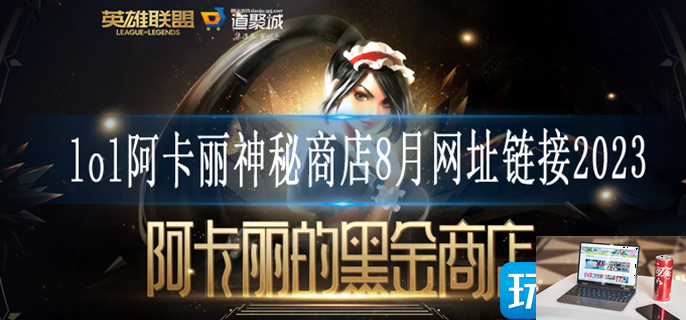 2023LOL阿卡丽的神秘商店8月网址在哪-第1张图片-零力游戏日记